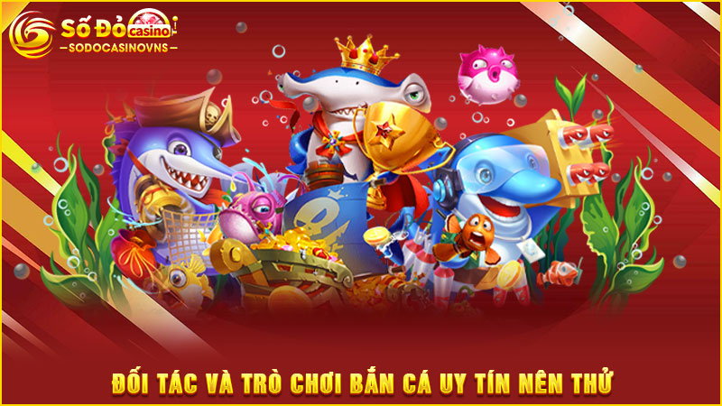 đối tác và trò chơi bắn cá uy tín nên thử