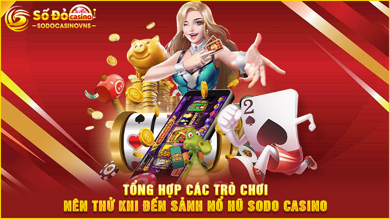 tổng hợp các trò chơi nên thử khi đến sảnh nổ hũ sodo casino