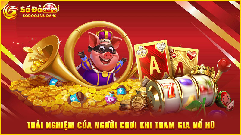trải nghiệm của người chơi khi tham gia nổ hũ