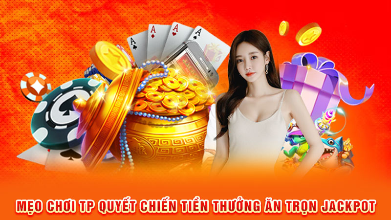 mẹo chơi tp quyết chiến tiền thưởng ăn trọn jackpot